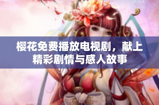 樱花免费播放电视剧，献上精彩剧情与感人故事