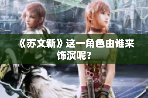 《苏文新》这一角色由谁来饰演呢？