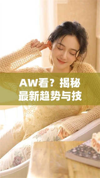 AW看？揭秘最新趋势与技术发展动态
