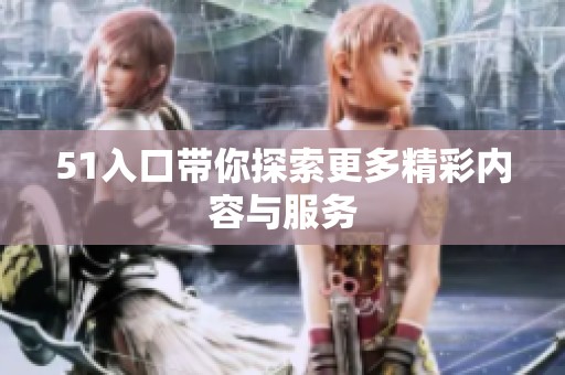 51入口带你探索更多精彩内容与服务