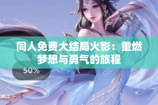 同人免费大结局火影：重燃梦想与勇气的旅程