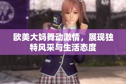 欧美大妈舞动激情，展现独特风采与生活态度
