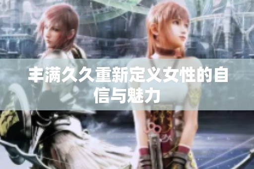 丰满**重新定义女性的自信与魅力