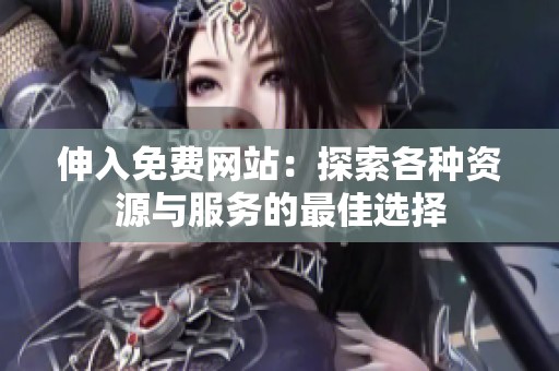 伸入免费网站：探索各种资源与服务的最佳选择