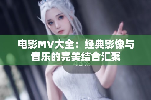 电影MV大全：经典影像与音乐的完美结合汇聚