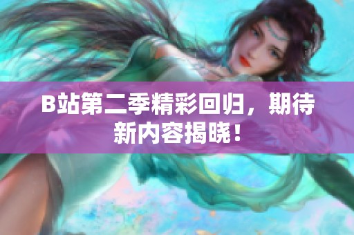 B站第二季精彩回归，期待新内容揭晓！