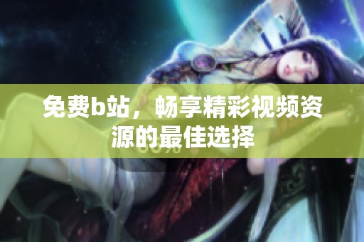 免费b站，畅享精彩视频资源的最佳选择