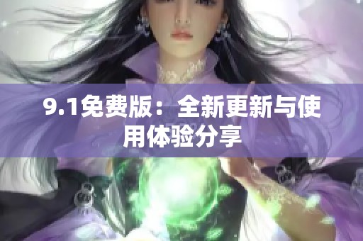 9.1免费版：全新更新与使用体验分享
