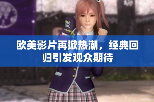 欧美影片再掀热潮，经典回归引发观众期待