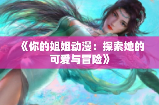 《你的姐姐动漫：探索她的可爱与冒险》