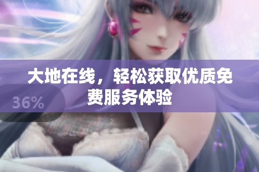 大地在线，轻松获取优质免费服务体验