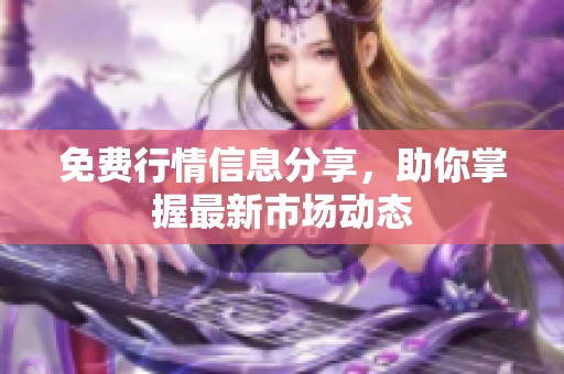 免费行情信息分享，助你掌握最新市场动态