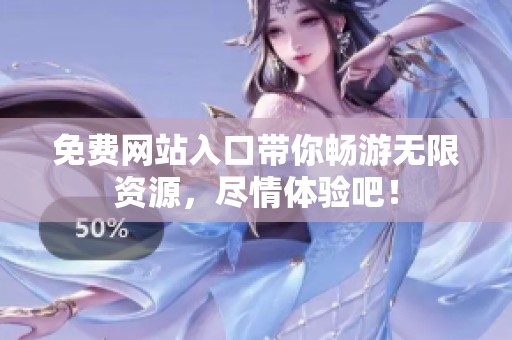 免费网站入口带你畅游无限资源，尽情体验吧！