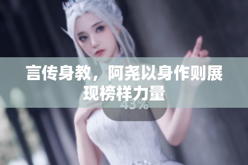言传身教，阿尧以身作则展现榜样力量