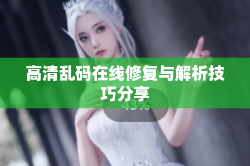 高清乱码在线修复与解析技巧分享