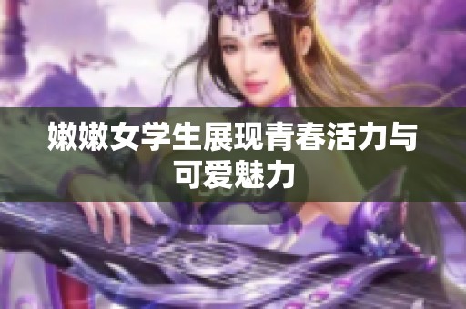 嫩嫩女学生展现青春活力与可爱魅力