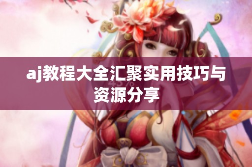 aj教程大全汇聚实用技巧与资源分享