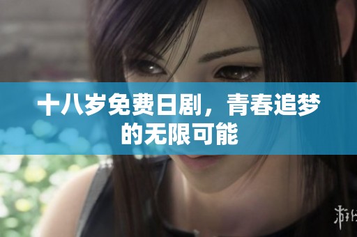 十八岁免费日剧，青春追梦的无限可能