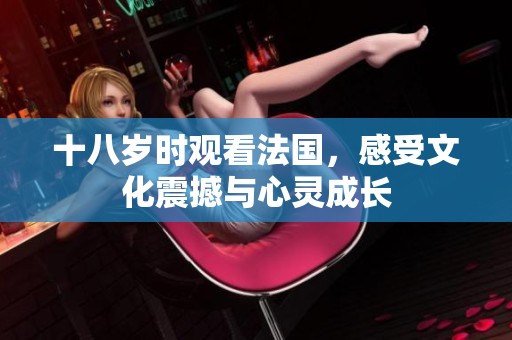 十八岁时观看法国，感受文化震撼与心灵成长