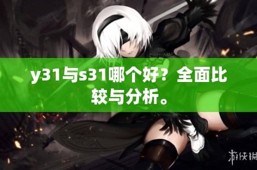 y31与s31哪个好？全面比较与分析。