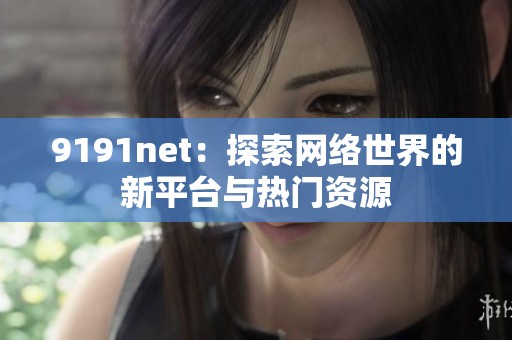 9191net：探索网络世界的新平台与热门资源