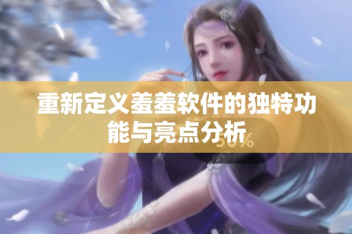 重新定义羞羞软件的独特功能与亮点分析