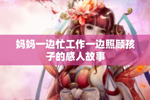 妈妈一边忙工作一边照顾孩子的感人故事