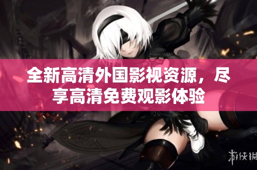 全新高清外国影视资源，尽享高清免费观影体验