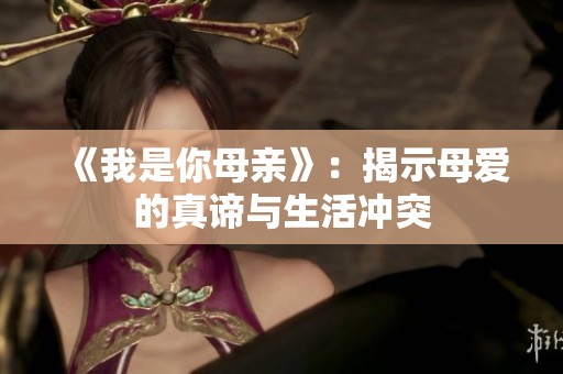 《我是你母亲》：揭示母爱的真谛与生活冲突