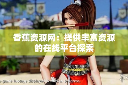 香蕉资源网：提供丰富资源的在线平台探索