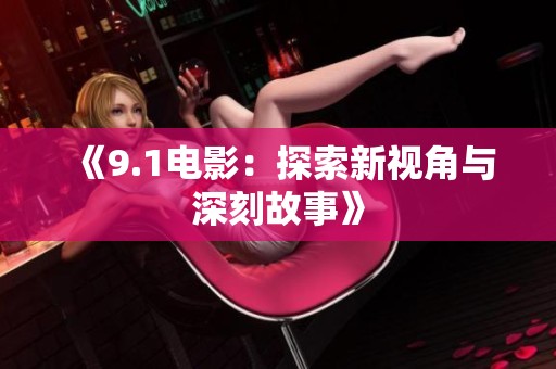 《9.1电影：探索新视角与深刻故事》