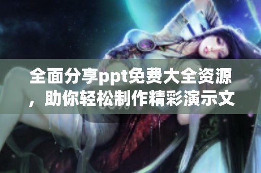 全面分享ppt免费大全资源，助你轻松制作精彩演示文稿