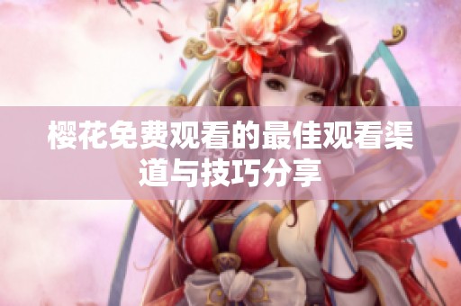 樱花免费观看的最佳观看渠道与技巧分享