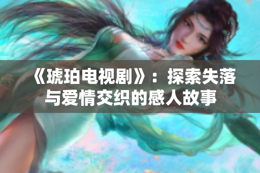 《琥珀电视剧》：探索失落与爱情交织的感人故事