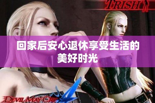 回家后安心退休享受生活的美好时光
