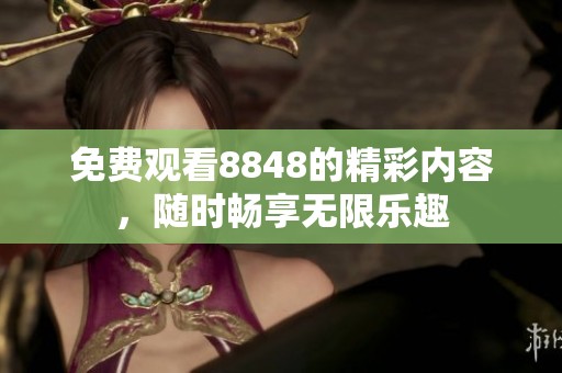 免费观看8848的精彩内容，随时畅享无限乐趣