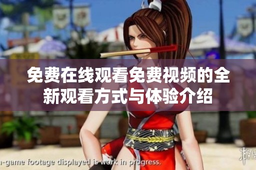 免费在线观看免费视频的全新观看方式与体验介绍