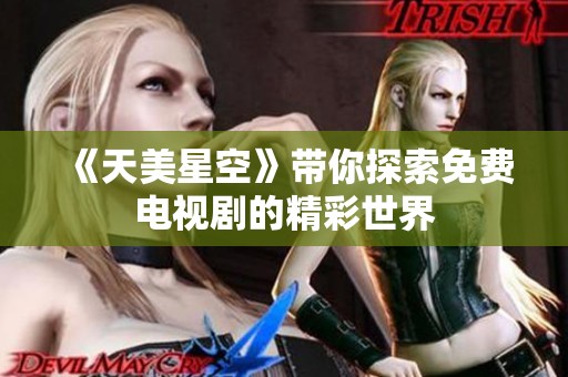 《天美星空》带你探索免费电视剧的精彩世界