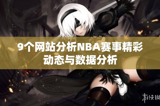 9个网站分析NBA赛事精彩动态与数据分析