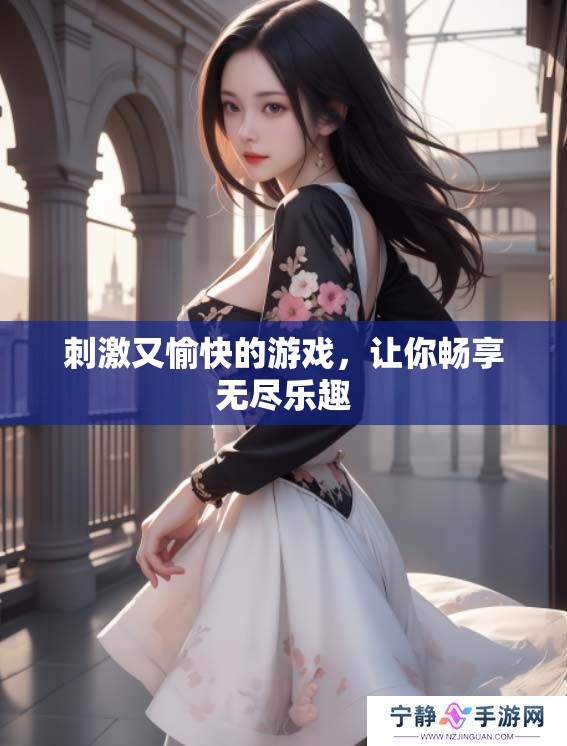 刺激又愉快的游戏，让你畅享无尽乐趣
