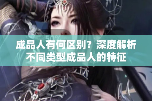 成品人有何区别？深度解析不同类型成品人的特征