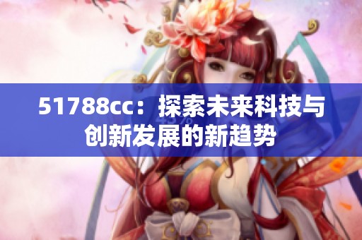 51788cc：探索未来科技与创新发展的新趋势