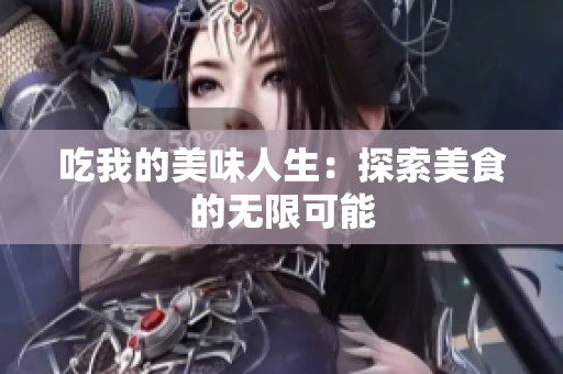 吃我的美味人生：探索美食的无限可能