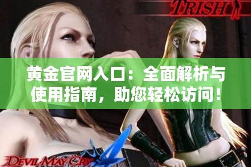 黄金官网入口：全面解析与使用指南，助您轻松访问！