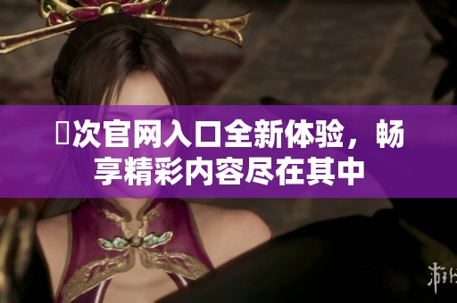 囧次官网入口全新体验，畅享精彩内容尽在其中