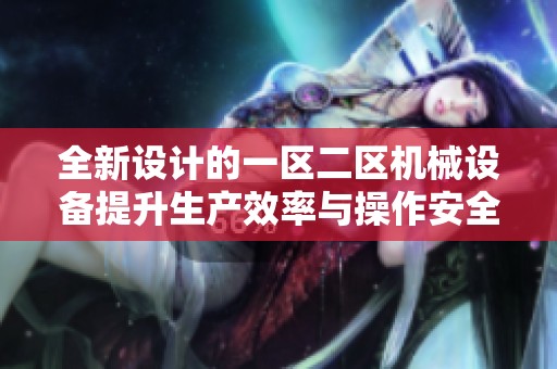 全新设计的一区二区机械设备提升生产效率与操作安全