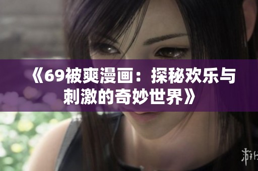 《69被爽漫画：探秘欢乐与刺激的奇妙世界》