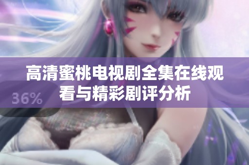高清蜜桃电视剧全集在线观看与精彩剧评分析