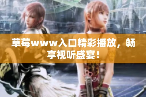 草莓www入口精彩播放，畅享视听盛宴！