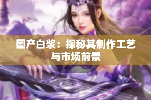 国产白浆：探秘其制作工艺与市场前景